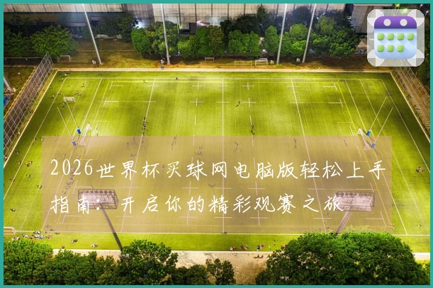 2026世界杯买球网电脑版轻松上手指南：开启你的精彩观赛之旅
