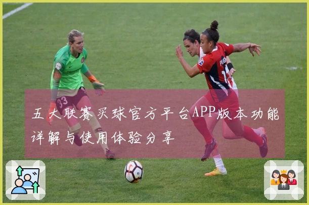 五大联赛买球官方平台APP版本功能详解与使用体验分享