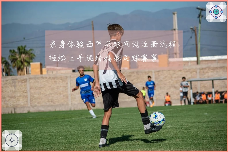 亲身体验西甲买球网站注册流程，轻松上手玩转精彩足球赛事