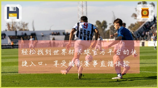 轻松找到世界杯买球官方平台的快捷入口，享受精彩赛事直播体验
