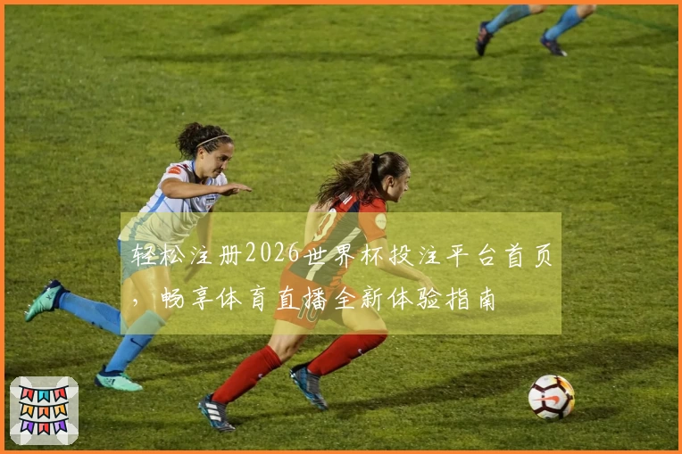 轻松注册2026世界杯投注平台首页，畅享体育直播全新体验指南
