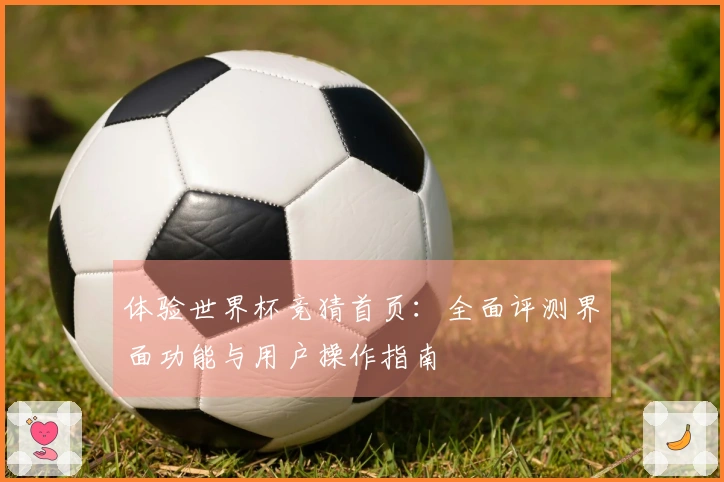 体验世界杯竞猜首页：全面评测界面功能与用户操作指南