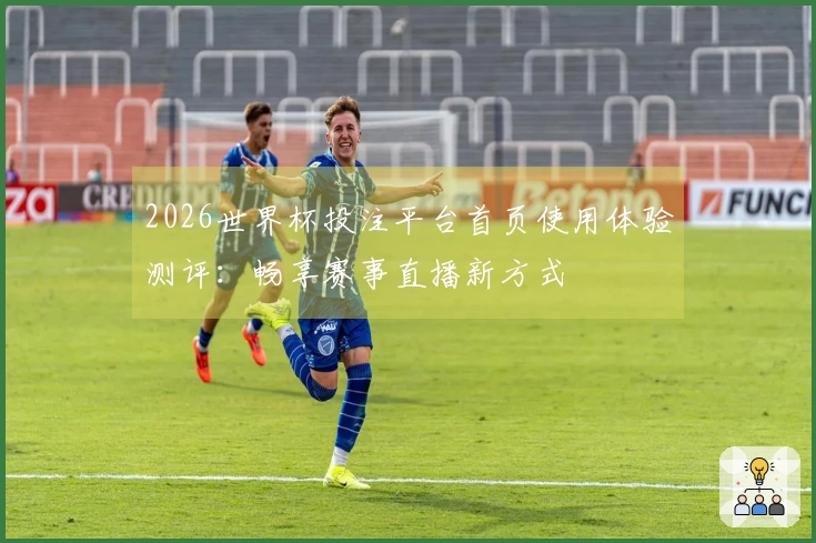 2026世界杯投注平台首页使用体验测评：畅享赛事直播新方式