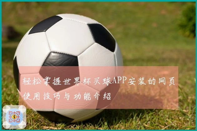 轻松掌握世界杯买球APP安装的网页使用技巧与功能介绍