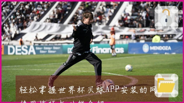 轻松掌握世界杯买球APP安装的网页使用技巧与功能介绍