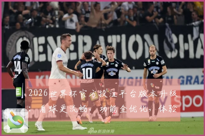 2026世界杯官方投注平台版本升级：看球更流畅，功能全优化，体验全新升级！
