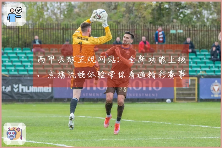 西甲买球正规网站：全新功能上线，点播流畅体验带你看遍精彩赛事