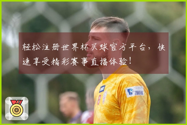 轻松注册世界杯买球官方平台，快速享受精彩赛事直播体验！