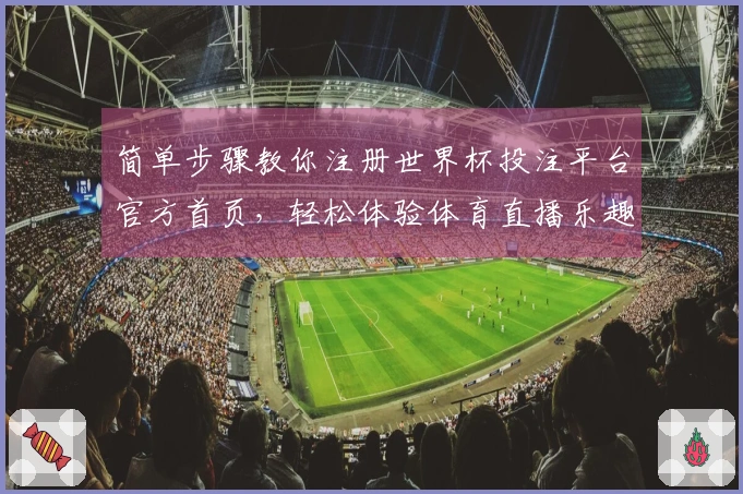简单步骤教你注册世界杯投注平台官方首页，轻松体验体育直播乐趣