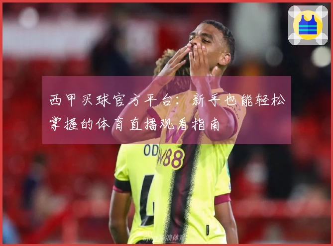 西甲买球官方平台:新手也能轻松掌握的体育直播观看指南