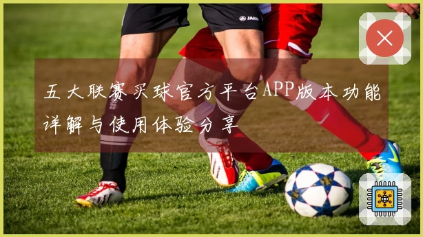 五大联赛买球官方平台APP版本功能详解与使用体验分享