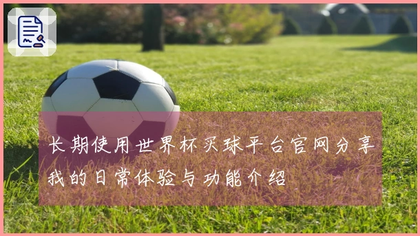 长期使用世界杯买球平台官网分享我的日常体验与功能介绍