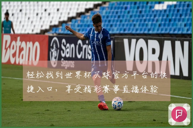 轻松找到世界杯买球官方平台的快捷入口，享受精彩赛事直播体验