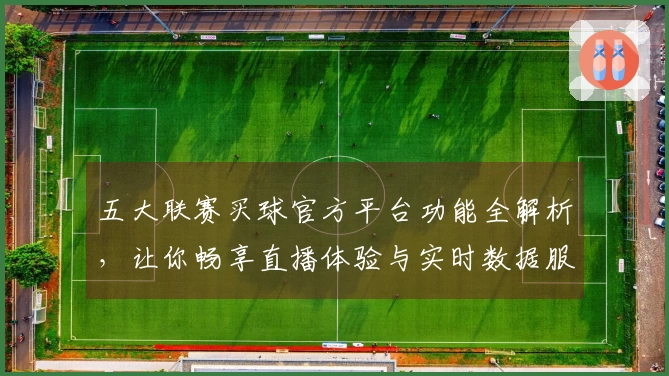 五大联赛买球官方平台功能全解析,让你畅享直播体验与实时数据服务
