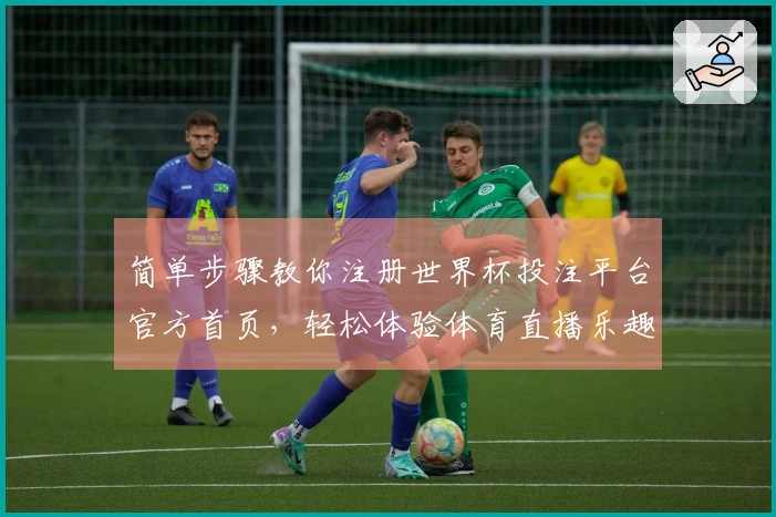 简单步骤教你注册世界杯投注平台官方首页，轻松体验体育直播乐趣