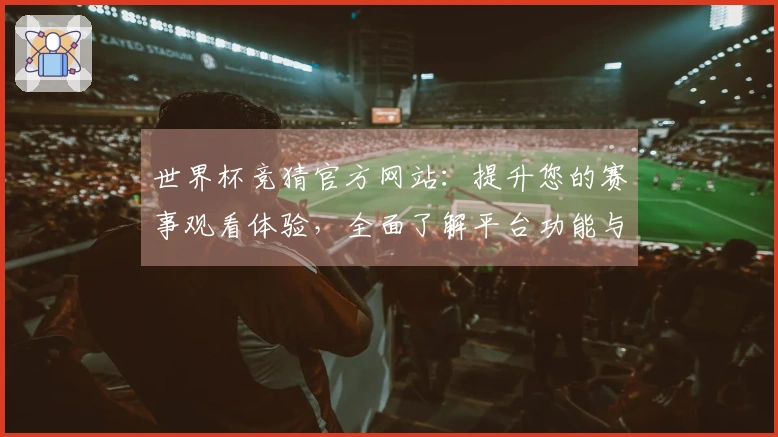 世界杯竞猜官方网站：提升您的赛事观看体验，全面了解平台功能与使用指南